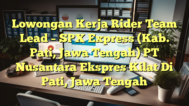 Lowongan Kerja Rider Team Lead – SPX Express (Kab.  Pati,  Jawa Tengah) PT Nusantara Ekspres Kilat Di Pati, Jawa Tengah